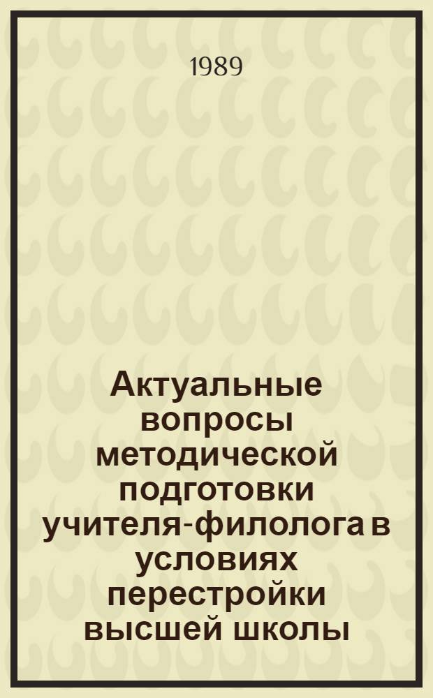 Актуальные вопросы методической подготовки учителя-филолога в условиях перестройки высшей школы : Сб. науч. тр