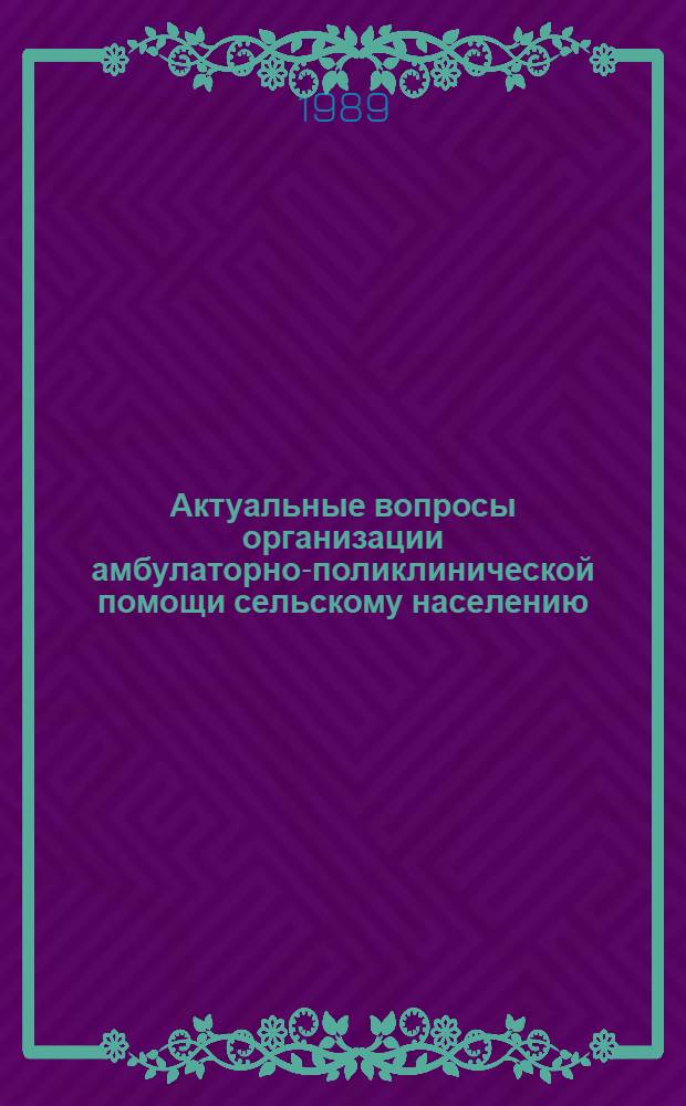 Актуальные вопросы организации амбулаторно-поликлинической помощи сельскому населению : Р/п Бавлы Татар. АССР : Тез. докл. респ. науч.-практ. конф
