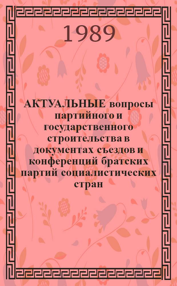 АКТУАЛЬНЫЕ вопросы партийного и государственного строительства в документах съездов и конференций братских партий социалистических стран : (Материалы междунар. науч.-практ. конф.)