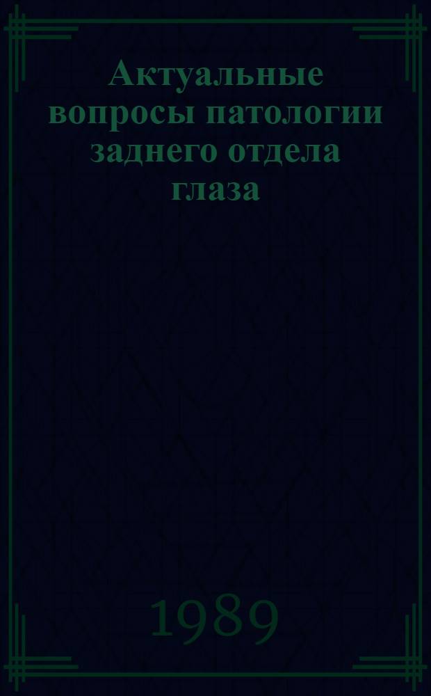 Актуальные вопросы патологии заднего отдела глаза = Current concepts on the pathology of the posterior segment of the eye : Тез. докл. Конф. офтальмологов с участием иностр. специалистов, Одесса, 11-15 сент. 1989 г