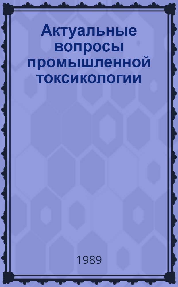 Актуальные вопросы промышленной токсикологии : Сб. ст.