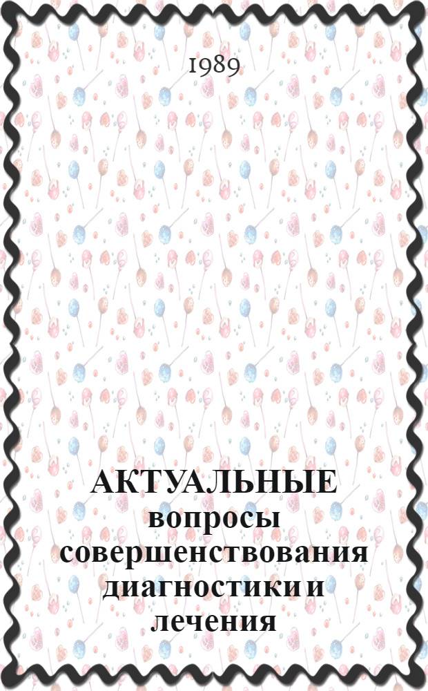 АКТУАЛЬНЫЕ вопросы совершенствования диагностики и лечения : Деонтол. аспекты деятельности воен. врача : Тез. докл. на науч. конф., 2-3 марта 1989 г