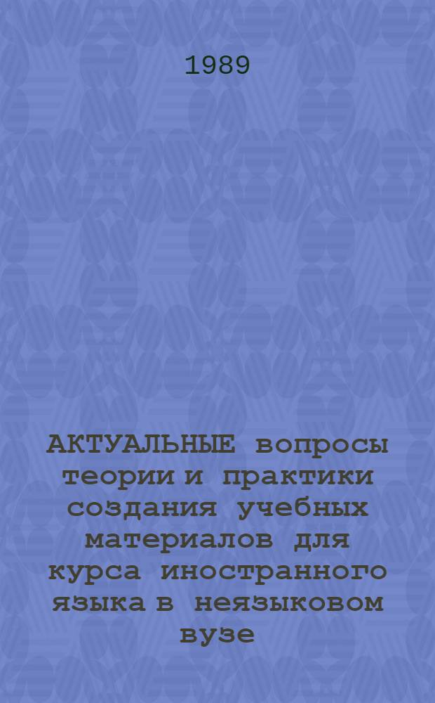 АКТУАЛЬНЫЕ вопросы теории и практики создания учебных материалов для курса иностранного языка в неязыковом вузе : Сб. ст.