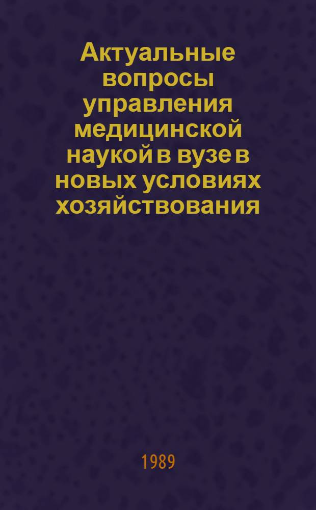 Актуальные вопросы управления медицинской наукой в вузе в новых условиях хозяйствования : Тез. докл. II Всесоюз. шк. по вузов. науке Витебск, 1990 г