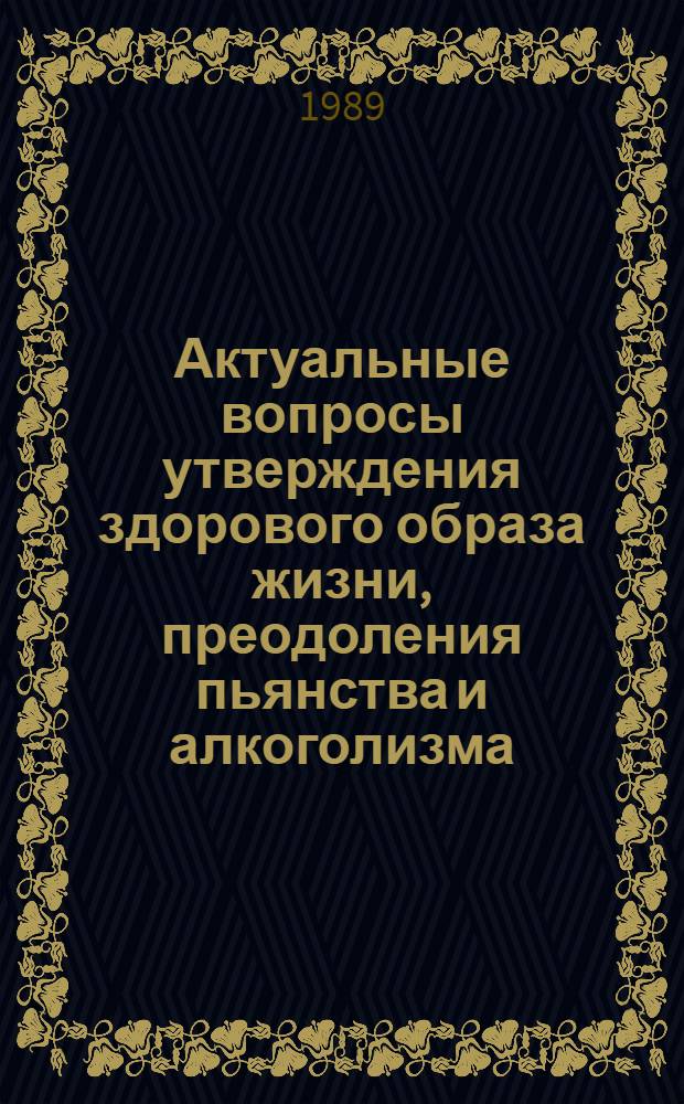 Актуальные вопросы утверждения здорового образа жизни, преодоления пьянства и алкоголизма : Тез. докл. респ. науч.-практ. конф