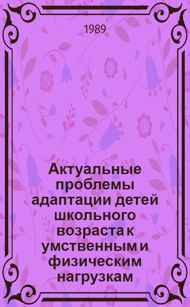 Актуальные проблемы адаптации детей школьного возраста к умственным и физическим нагрузкам : Межвуз. сб. науч. тр