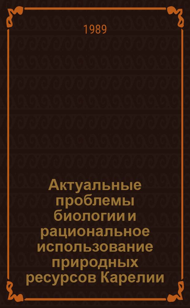 Актуальные проблемы биологии и рациональное использование природных ресурсов Карелии : Тез. докл. респ. конф. молодых ученых, специалистов и студентов (24-26 янв. 1989 г.)