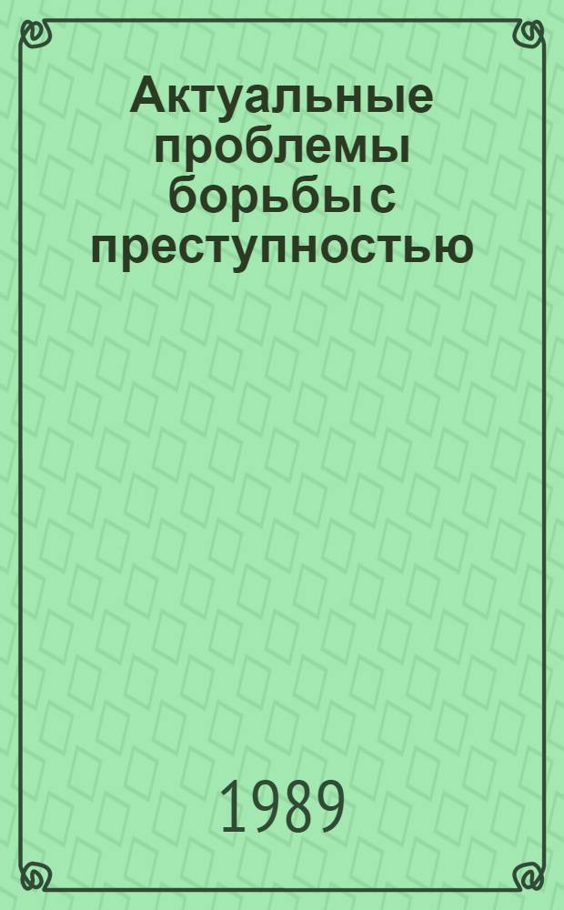 Актуальные проблемы борьбы с преступностью : Межвуз. сб. науч. тр
