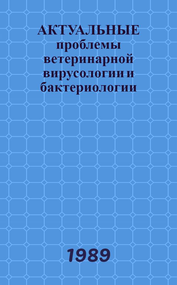 АКТУАЛЬНЫЕ проблемы ветеринарной вирусологии и бактериологии : Сб. ст.