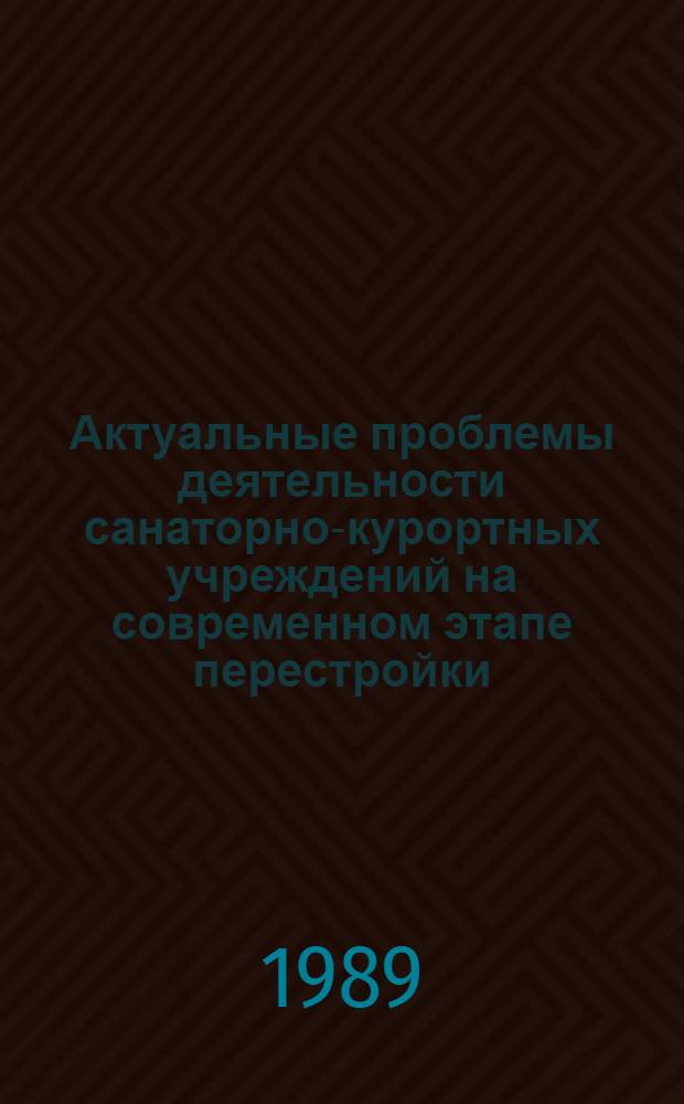 Актуальные проблемы деятельности санаторно-курортных учреждений на современном этапе перестройки : Тез. докл. науч.-практ. конф., посвящ. 50-летию воссоединения зап.-укр. земель в единую УССР в составе СССР (19-20 окт. 1989 г.)