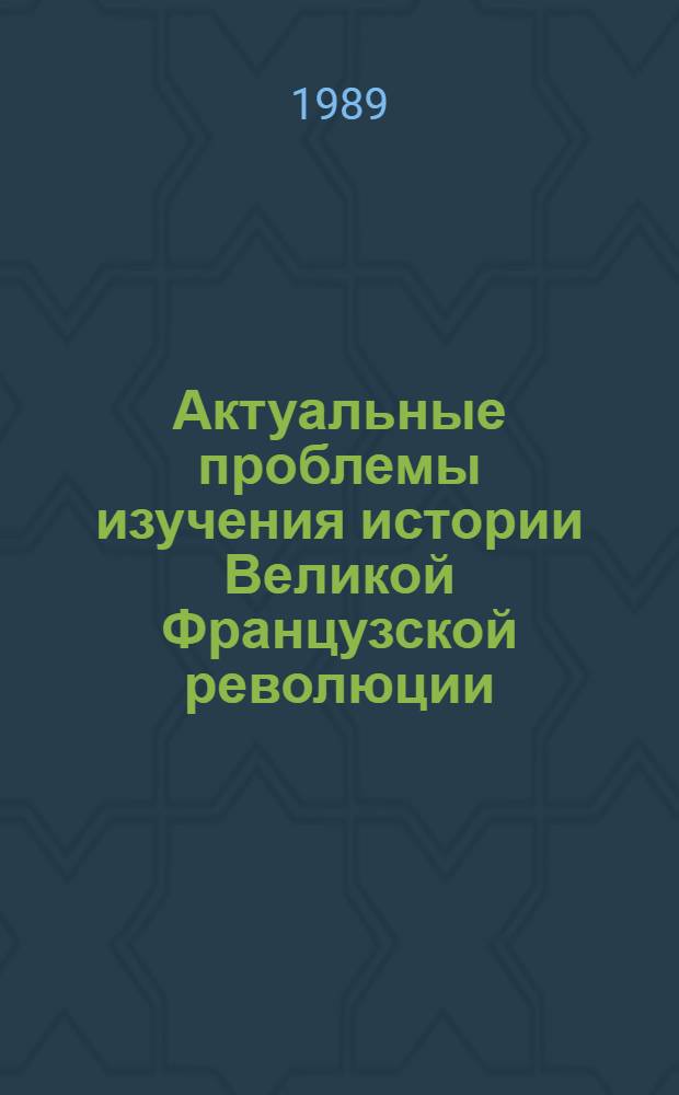 Актуальные проблемы изучения истории Великой Французской революции = Les problemes actuels d'etude de l'histoire de la Revolution Francaise : (Материалы "круглого стола" 19-20 сент. 1988 г.)