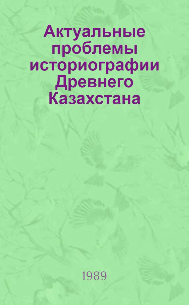 Актуальные проблемы историографии Древнего Казахстана : (Археология) : Сборник