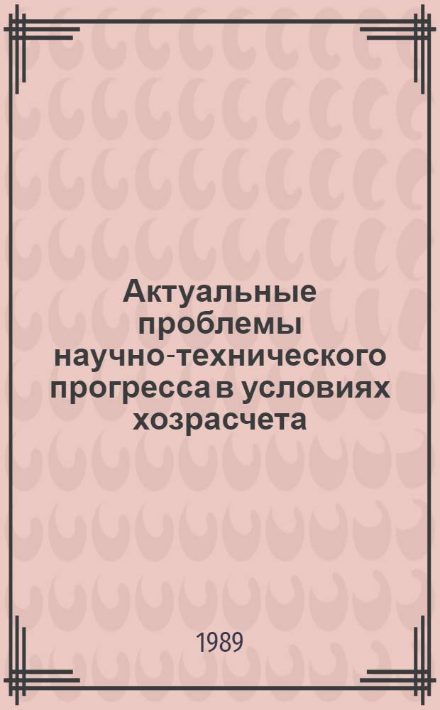 Актуальные проблемы научно-технического прогресса в условиях хозрасчета: территориальный и отраслевой аспекты на примере гражданской авиации : Всесоюз. науч. семинар (29-31 мая 1989 г.) : 70-летию РКИИГА посвящается : Тез. докл