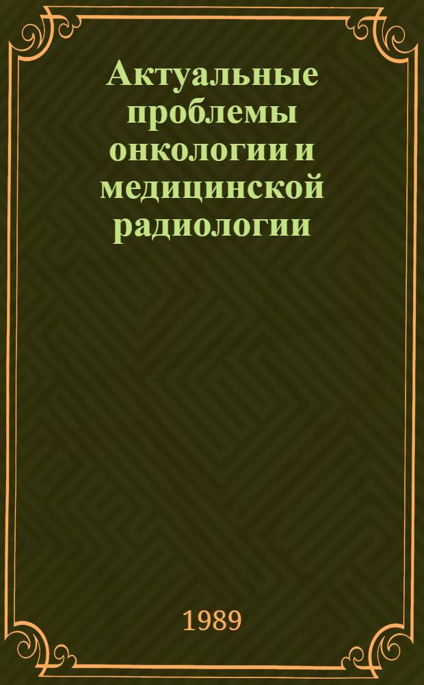 Актуальные проблемы онкологии и медицинской радиологии : Сб. науч. работ
