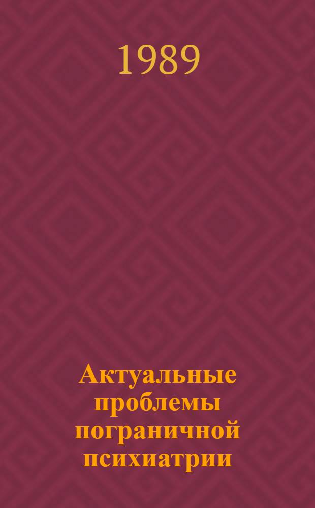Актуальные проблемы пограничной психиатрии : (Тез. докл. науч.-практ. конф.) Челябинск, 23-25 мая 1989 г