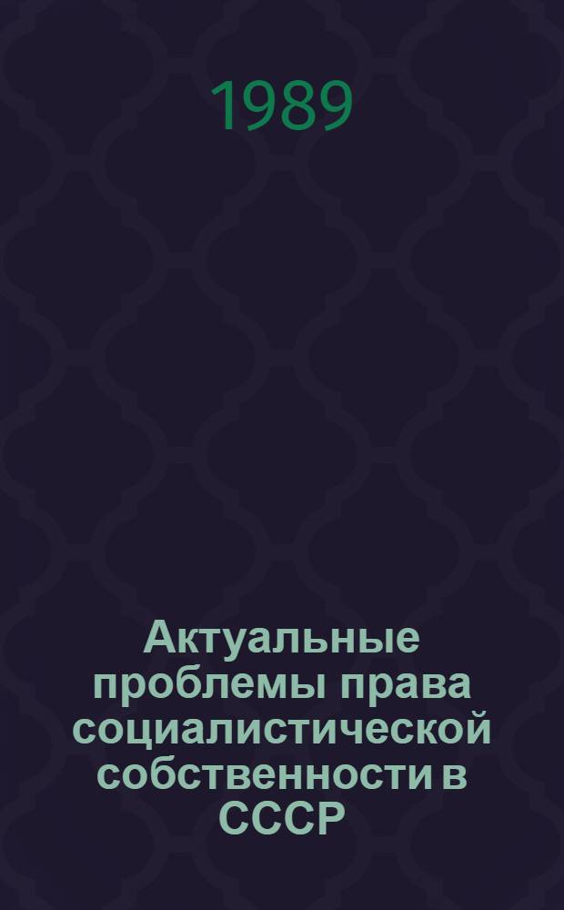 Актуальные проблемы права социалистической собственности в СССР : Сб. науч. тр