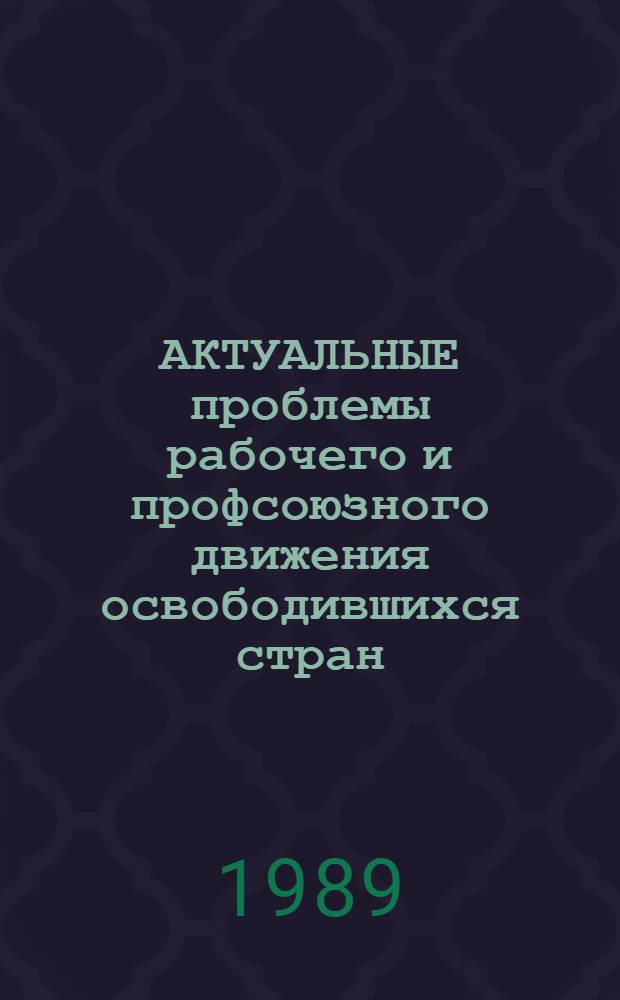 АКТУАЛЬНЫЕ проблемы рабочего и профсоюзного движения освободившихся стран : Сб. ст.