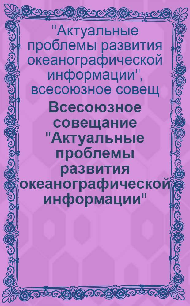 Всесоюзное совещание "Актуальные проблемы развития океанографической информации", г. Обнинск, 22-26 мая 1989 г. : Тез. докл