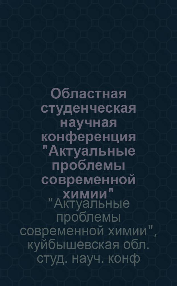 Областная студенческая научная конференция "Актуальные проблемы современной химии", 18-20 окт. 1989 г. : Тез. докл