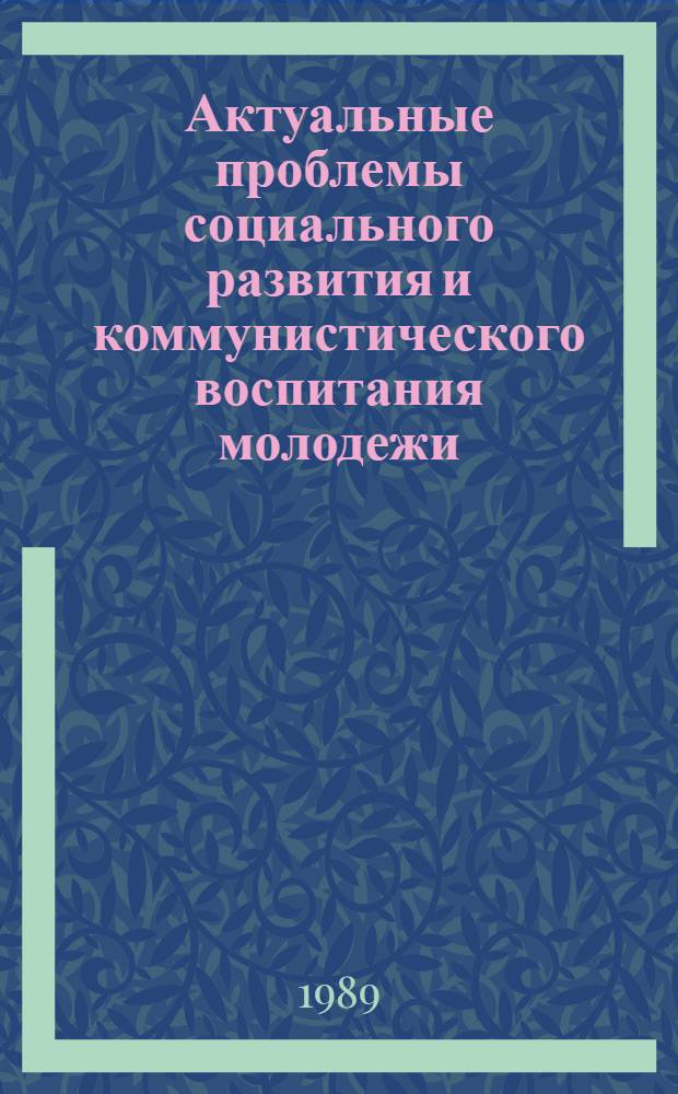 Актуальные проблемы социального развития и коммунистического воспитания молодежи : Сб. науч. тр