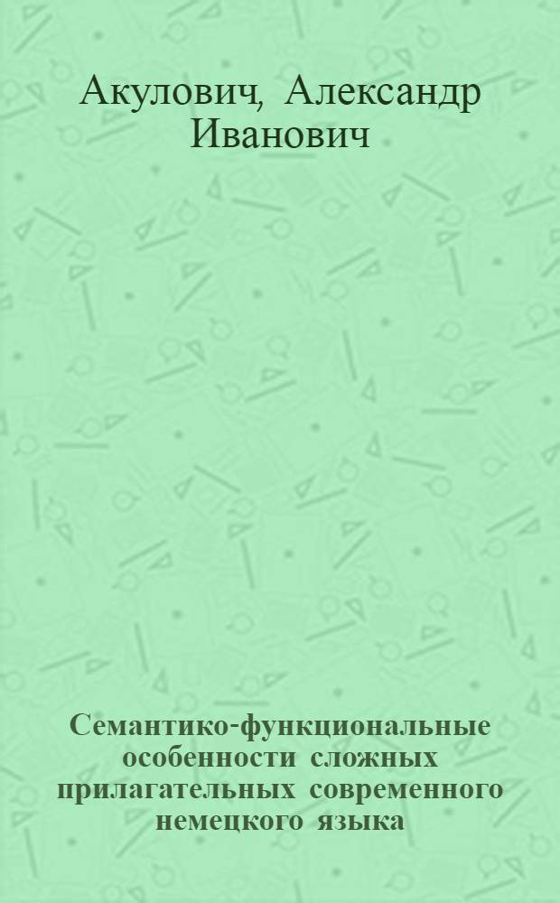 Семантико-функциональные особенности сложных прилагательных современного немецкого языка : Автореф. дис. на соиск. учен. степ. к. филол. н