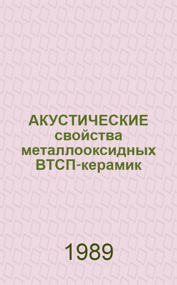 АКУСТИЧЕСКИЕ свойства металлооксидных ВТСП-керамик : Сб. ст. : По материалам респ. науч. семинара "Сверхпроводники с высокими температурами сверхпроводящего перехода"