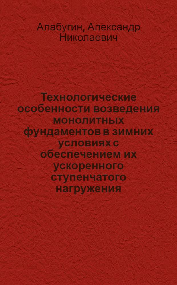 Технологические особенности возведения монолитных фундаментов в зимних условиях с обеспечением их ускоренного ступенчатого нагружения : (При монтаже строит. конструкций промзданий) : Автореф. дис. на соиск. учен. степ. канд. техн. наук : (05.23.08)