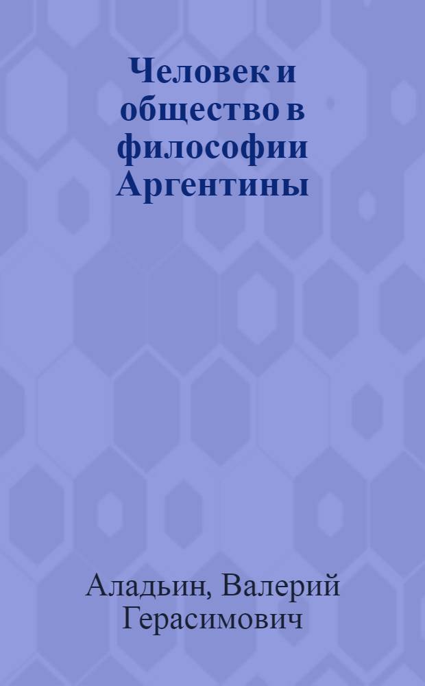 Человек и общество в философии Аргентины : Автореф. дис. на соиск. учен. степ. д-ра филос. наук : (09.00.03)