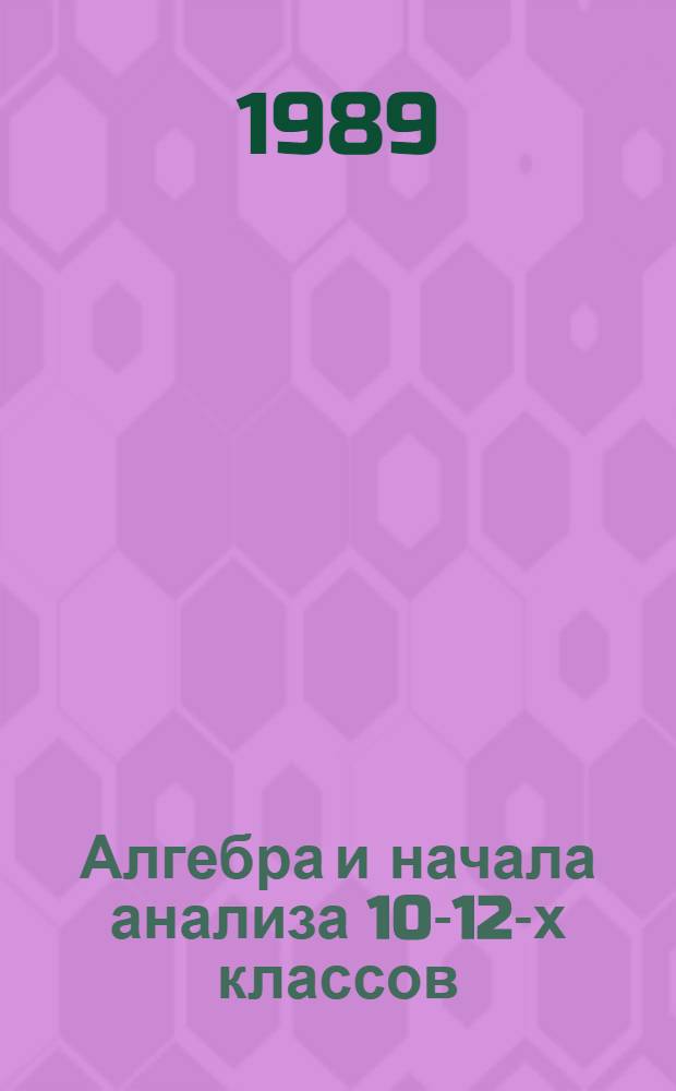 Алгебра и начала анализа 10-12-х классов : Учеб. пособие для веч. (смен.) шк. и самообразования