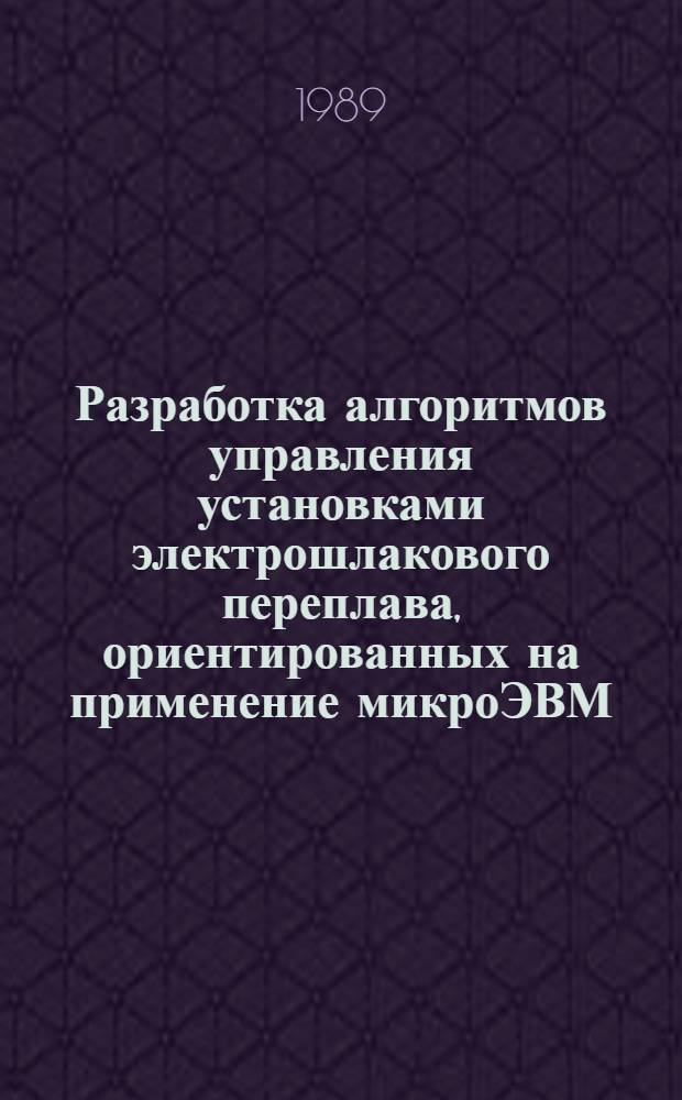 Разработка алгоритмов управления установками электрошлакового переплава, ориентированных на применение микроЭВМ : Автореф. дис. на соиск. учен. степ. к. т. н