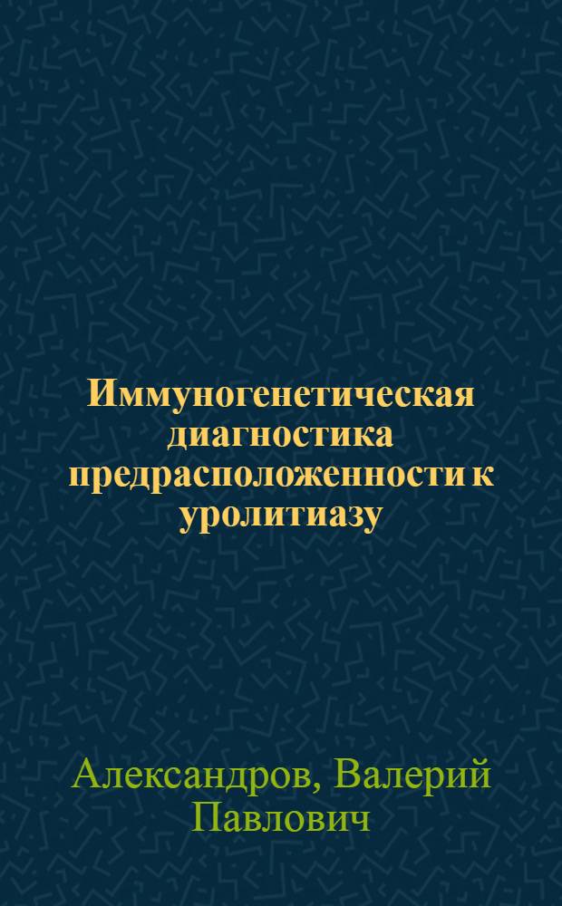 Иммуногенетическая диагностика предрасположенности к уролитиазу : Учеб. пособие для врачей-слушателей