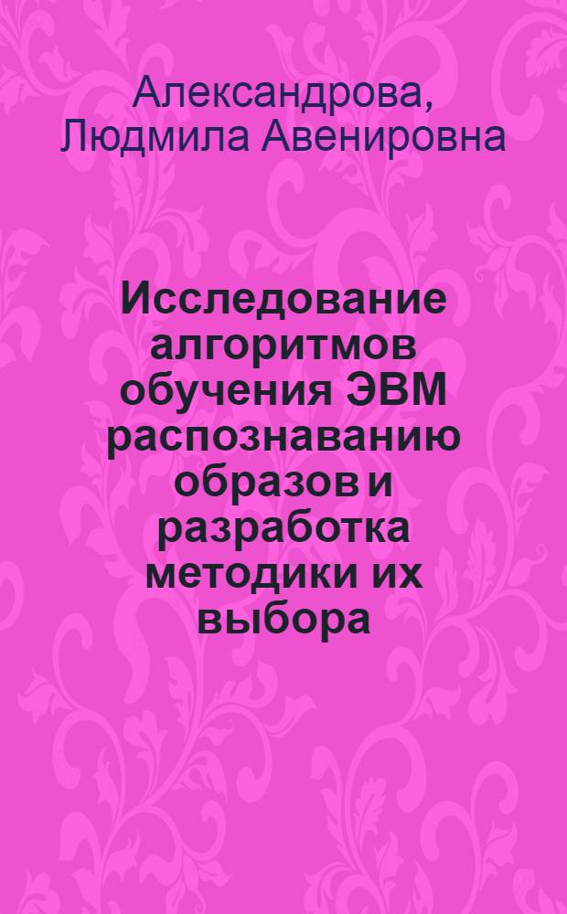 Исследование алгоритмов обучения ЭВМ распознаванию образов и разработка методики их выбора : Автореф. дис. на соиск. учен. степ. к. т. н