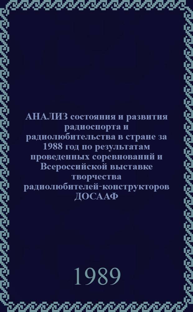 АНАЛИЗ состояния и развития радиоспорта и радиолюбительства в стране за 1988 год по результатам проведенных соревнований и Всероссийской выставке творчества радиолюбителей-конструкторов ДОСААФ