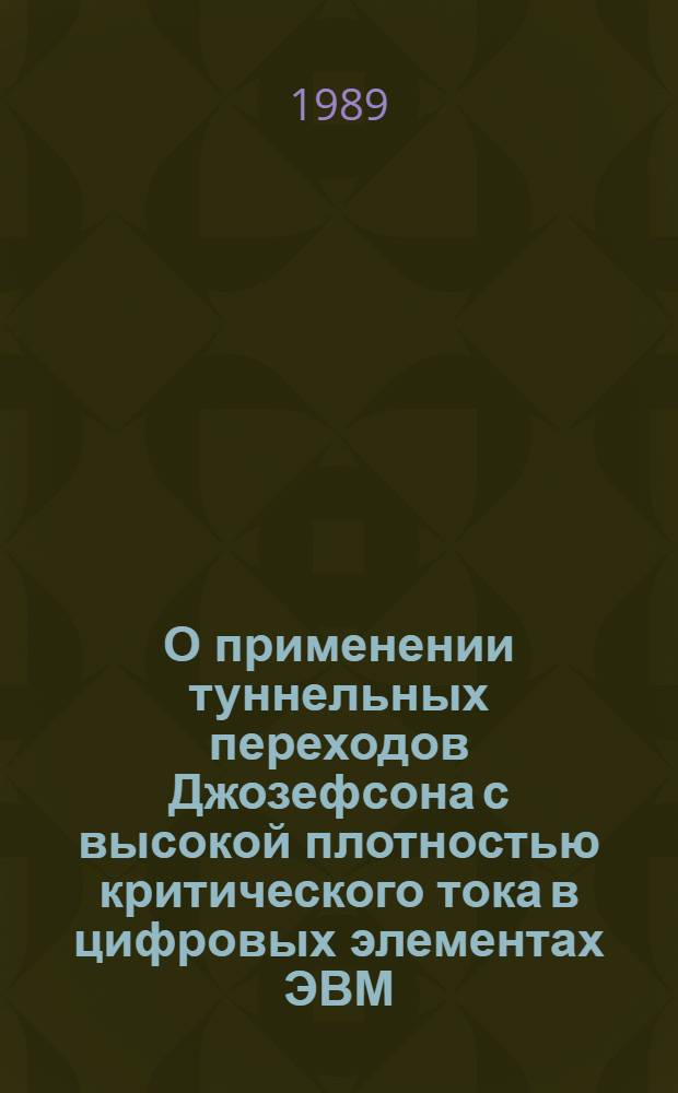 О применении туннельных переходов Джозефсона с высокой плотностью критического тока в цифровых элементах ЭВМ : Автореф. дис. на соиск. учен. степ. канд. техн. наук : (05.13.05)