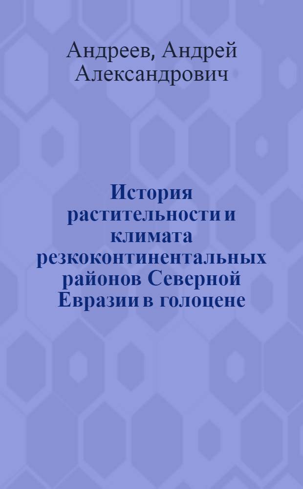 История растительности и климата резкоконтинентальных районов Северной Евразии в голоцене : (На прим. Центр. Якутии) : Автореф. дис. на соиск. учен. степ. канд. геогр. наук : (11.00.04)