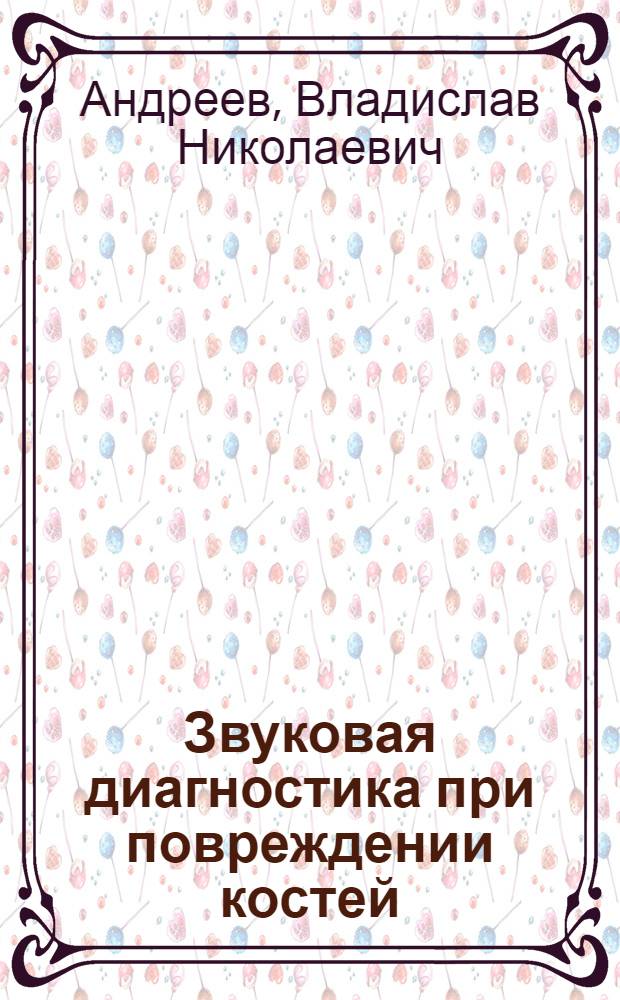 Звуковая диагностика при повреждении костей : Автореф. дис. на соиск. учен. степ. канд. мед. наук : (14.00.22)