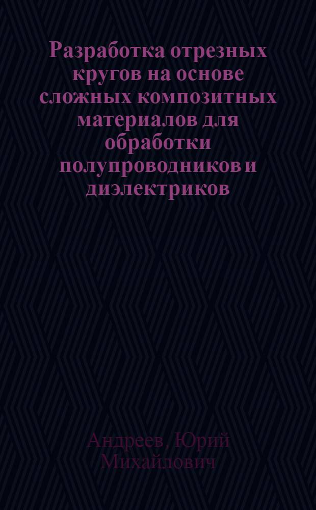 Разработка отрезных кругов на основе сложных композитных материалов для обработки полупроводников и диэлектриков : Автореф. дис. на соиск. учен. степ. к. т. н