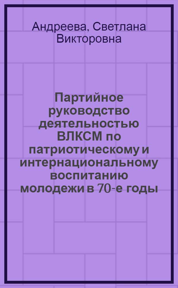 Партийное руководство деятельностью ВЛКСМ по патриотическому и интернациональному воспитанию молодежи в 70-е годы : (На материалах Марийск., Татар. и Чуваш. АССР) : Автореф. дис. на соиск. учен. степ. канд. ист. наук : (07.00.01)