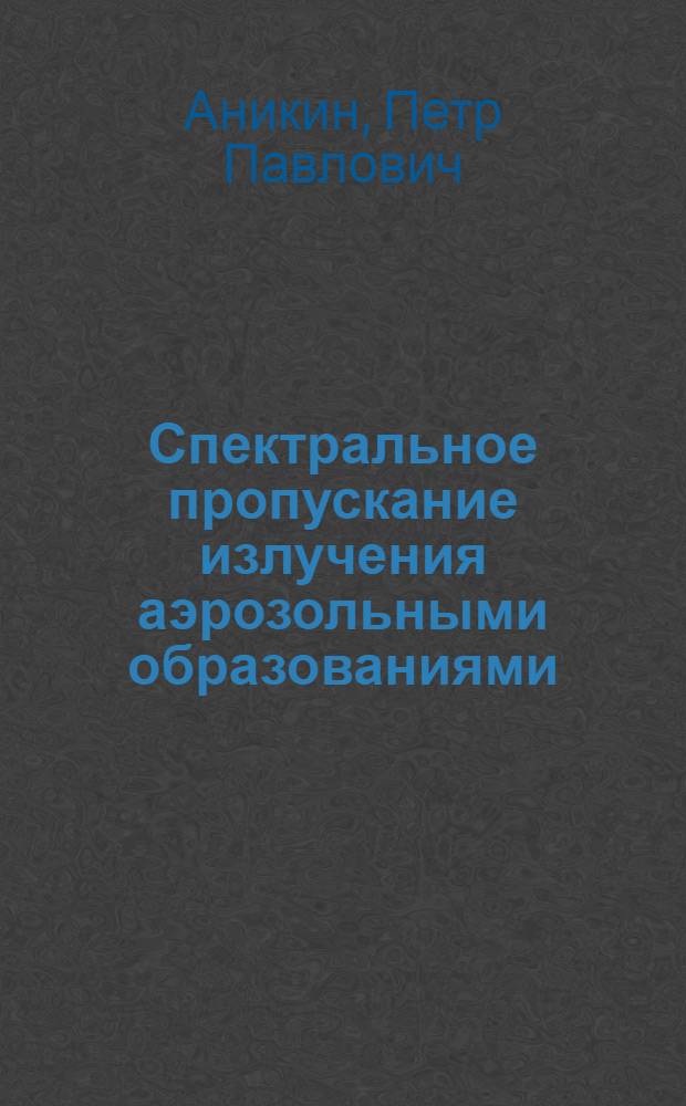Спектральное пропускание излучения аэрозольными образованиями : Автореф. дис. на соиск. учен. степ. канд. физ.-мат. наук : (01.04.12)