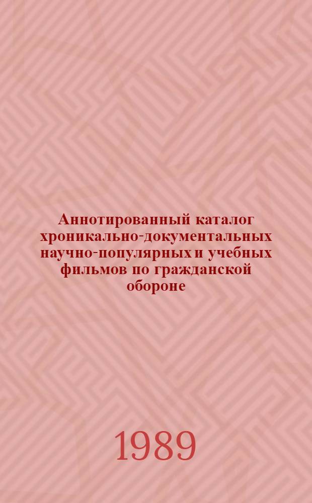 Аннотированный каталог хроникально-документальных научно-популярных и учебных фильмов по гражданской обороне : (По состоянию на 01.01.1989 г.)