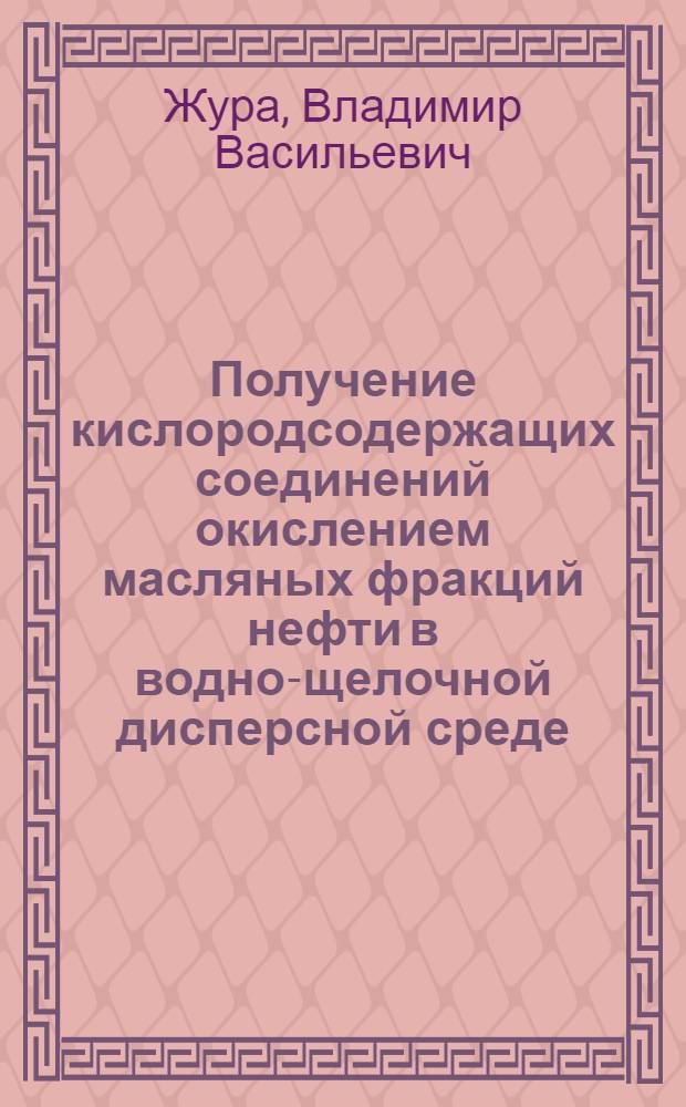 Получение кислородсодержащих соединений окислением масляных фракций нефти в водно-щелочной дисперсной среде : Автореф. дис. на соиск. учен. степ. канд. техн. наук : (05.17.07)
