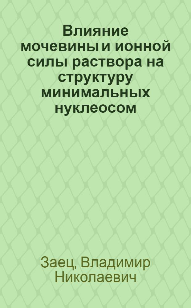 Влияние мочевины и ионной силы раствора на структуру минимальных нуклеосом : Автореф. дис. на соиск. учен. степ. канд. биол. наук : (03.00.03)