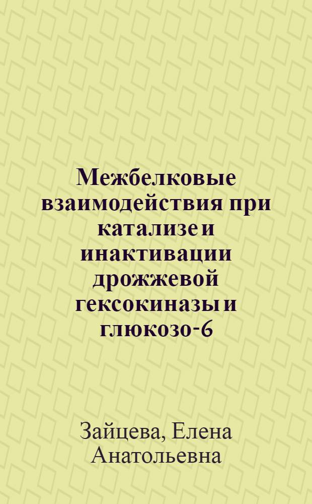 Межбелковые взаимодействия при катализе и инактивации дрожжевой гексокиназы и глюкозо-6-фосфатдегидрогеназы : Автореф. дис. на соиск. учен. степ. канд. хим. наук : (02.00.15)