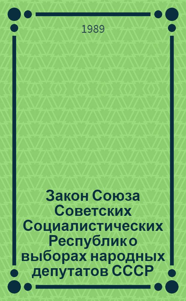 Закон Союза Советских Социалистических Республик о выборах народных депутатов СССР : Принят на внеочередной двенадцатой сес. Верховного Совета СССР одиннадцатого созыва 1 дек. 1988 г