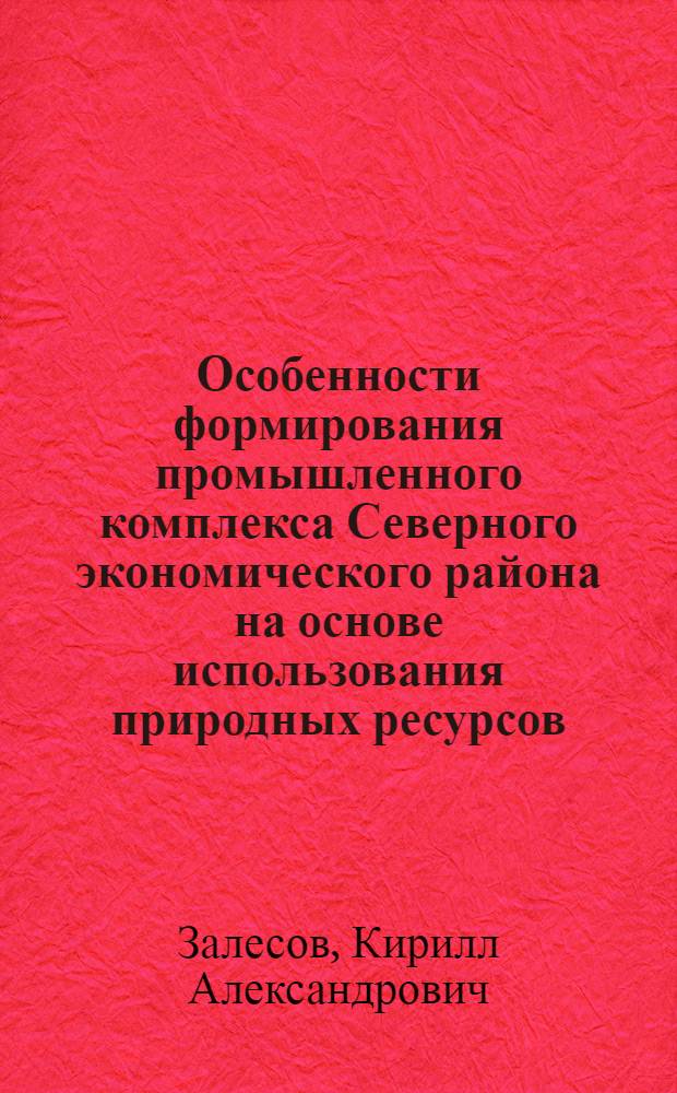 Особенности формирования промышленного комплекса Северного экономического района на основе использования природных ресурсов : Автореф. дис. на соиск. учен. степ. к. г. н