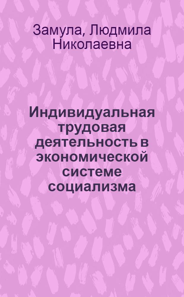 Индивидуальная трудовая деятельность в экономической системе социализма : Автореф. дис. на соиск. учен. степ. канд. экон. наук : (08.00.01)
