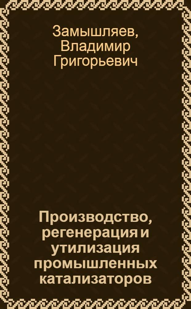 Производство, регенерация и утилизация промышленных катализаторов : Лекции