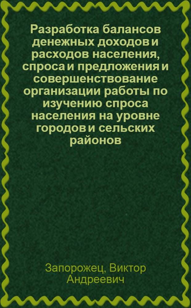 Разработка балансов денежных доходов и расходов населения, спроса и предложения и совершенствование организации работы по изучению спроса населения на уровне городов и сельских районов : (Метод. рекомендации)