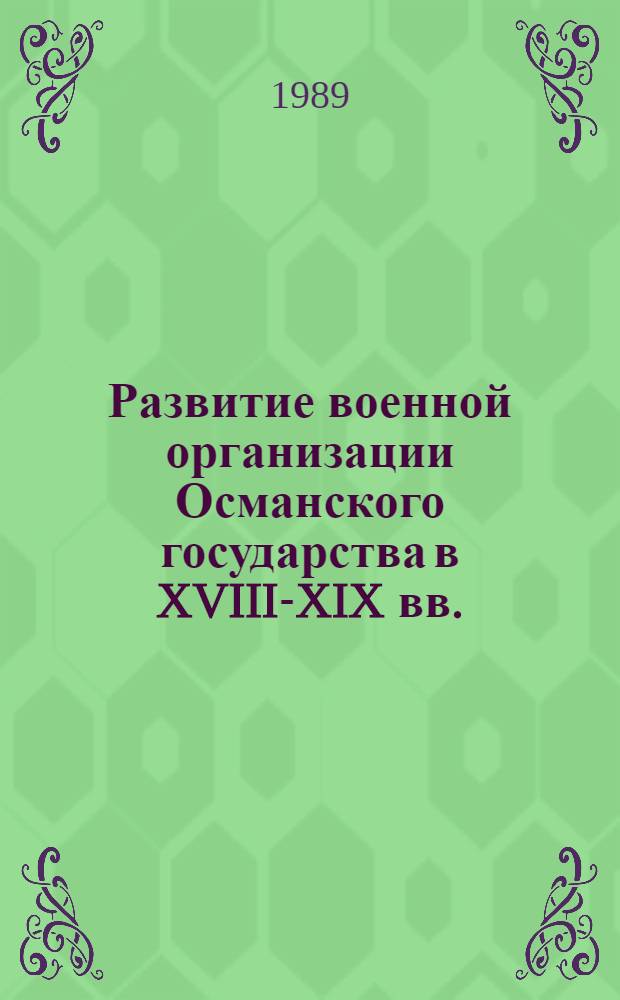 Развитие военной организации Османского государства в XVIII-XIX вв. : Автореф. дис. на соиск. учен. степ. канд. ист. наук : (07.00.03)