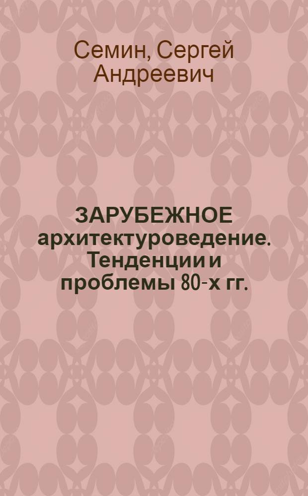 ЗАРУБЕЖНОЕ архитектуроведение. Тенденции и проблемы 80-х гг.